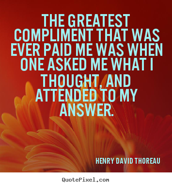 The greatest compliment that was ever paid me was when one asked me.. Henry David Thoreau  success quotes