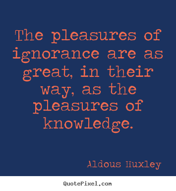 Quote about success - The pleasures of ignorance are as great, in their way,..