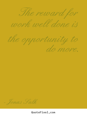 Jonas Salk picture quotes - The reward for work well done is the opportunity.. - Success quotes