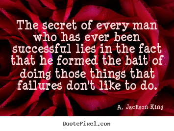 Quotes about success - The secret of every man who has ever been successful lies in the..