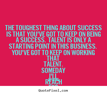 Quotes about success - The toughest thing about success is that..