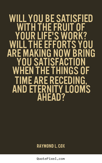 Success quotes - Will you be satisfied with the fruit of your life's work? will the..