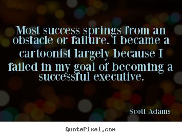 Quotes about success - Most success springs from an obstacle or failure. i became..