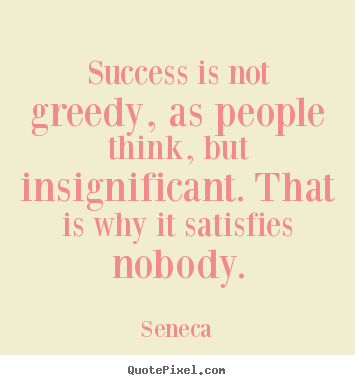Success quote - Success is not greedy, as people think, but insignificant...