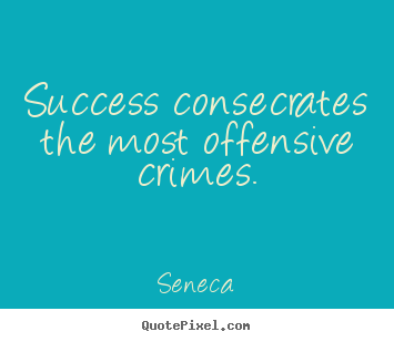 Success sayings - Success consecrates the most offensive crimes.