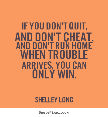 If you don't quit, and don't cheat, and don't run home when.. Shelley Long best success quotes