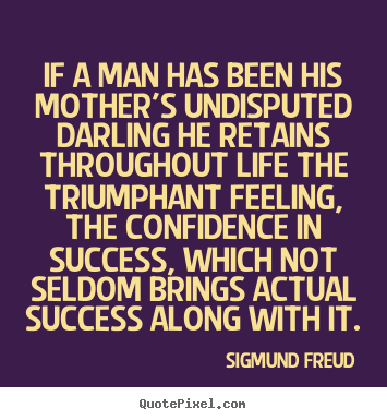 Quotes about success - If a man has been his mother's undisputed darling he retains..