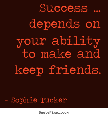 Sophie Tucker picture quotes - Success ... depends on your ability to make and.. - Success sayings