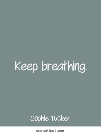 Sophie Tucker picture quotes - Keep breathing. - Success quote