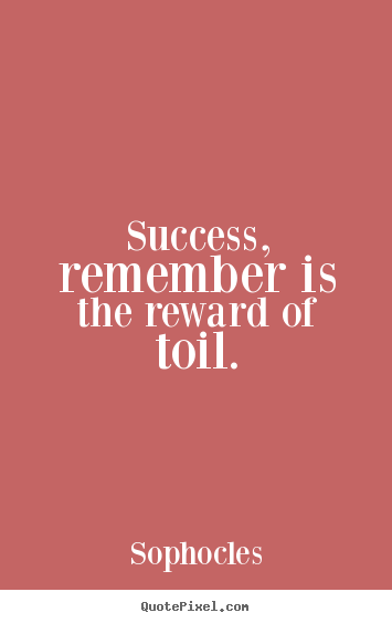 Success quotes - Success, remember is the reward of toil.