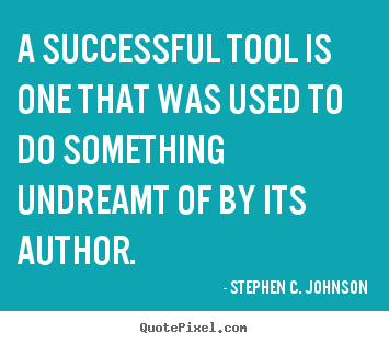 Stephen C. Johnson picture quotes - A successful tool is one that was used to do something undreamt.. - Success quotes