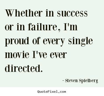 Whether in success or in failure, i'm proud of every.. Steven Spielberg greatest success quotes