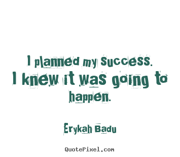 Erykah Badu picture quotes - I planned my success. i knew it was going to happen. - Success quotes