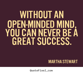 Martha Stewart poster quotes - Without an open-minded mind, you can never be a great success. - Success quotes