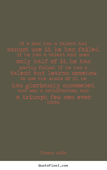Quote about success - If a man has a talent and cannot use it, he has failed. if..