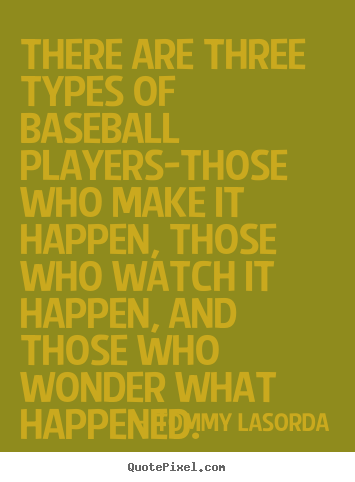 There are three types of baseball players-those.. Tommy Lasorda  success quotes