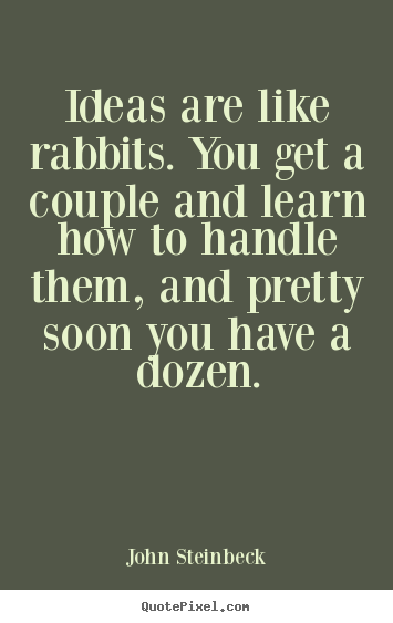 Ideas are like rabbits. you get a couple and.. John Steinbeck great success sayings