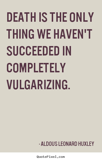 Success quote - Death is the only thing we haven't succeeded in completely vulgarizing.