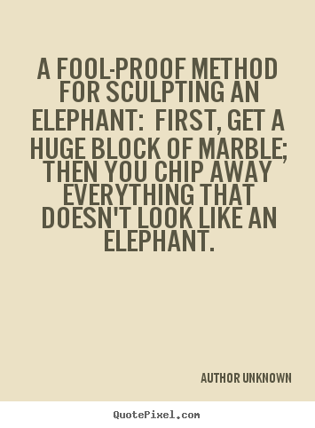 Success quotes - A fool-proof method for sculpting an elephant: first, get a..