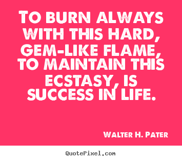 Success quotes - To burn always with this hard, gem-like flame,..