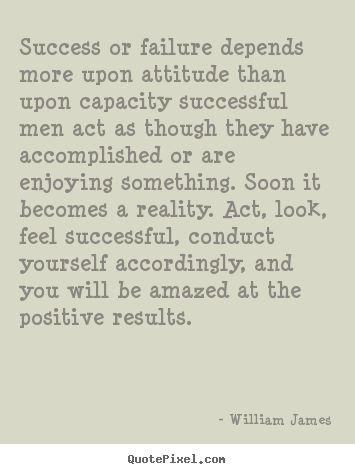 Success or failure depends more upon attitude than upon capacity.. William James top success sayings