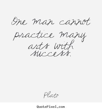 Quotes about success - One man cannot practice many arts with success.