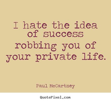 Quotes about success - I hate the idea of success robbing you of your private life.