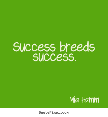 Quotes about success - Success breeds success.