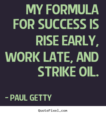 Paul Getty picture quotes - My formula for success is rise early, work late, and strike oil. - Success quote