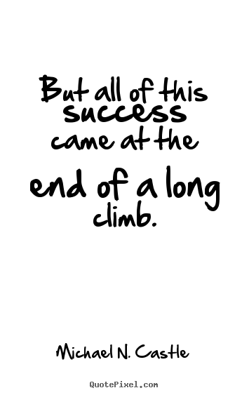 Michael N. Castle picture quotes - But all of this success came at the end of a long climb. - Success quotes