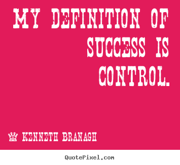 Kenneth Branagh picture quotes - My definition of success is control. - Success quotes
