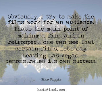 Obviously, i try to make the films work for.. Mike Figgis great success quotes