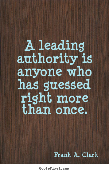 Frank A. Clark picture quotes - A leading authority is anyone who has guessed right more.. - Success quotes