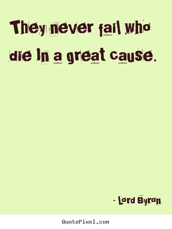 Success quotes - They never fail who die in a great cause.