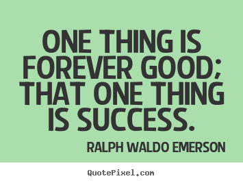 Success quote - One thing is forever good; that one thing is success.