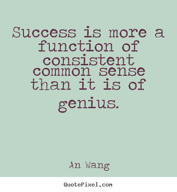 Success is more a function of consistent common sense.. An Wang greatest success quotes