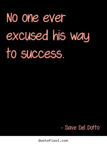 Quotes about success - No one ever excused his way to success.