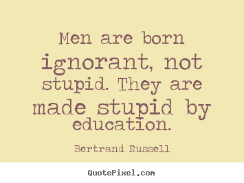 Success quotes - Men are born ignorant, not stupid. they are made stupid by education.
