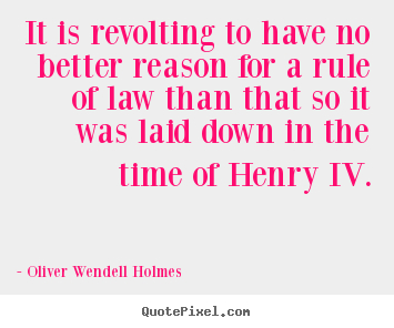 It is revolting to have no better reason for a rule of law than that.. Oliver Wendell Holmes  success quotes