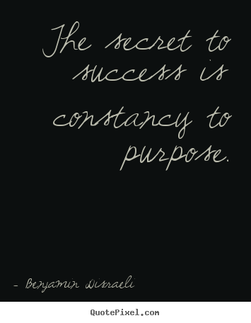 The secret to success is constancy to purpose. Benjamin Disraeli top success quotes
