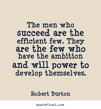 Robert Burton picture quotes - The men who succeed are the efficient few. they are the few.. - Success quotes