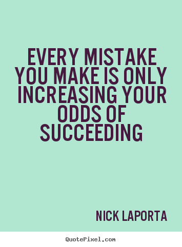 Success quotes - Every mistake you make is only increasing your odds of succeeding