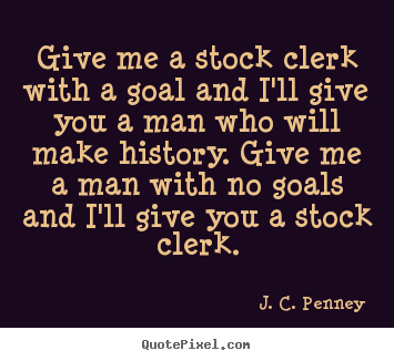 J. C. Penney picture quotes - Give me a stock clerk with a goal and i'll give you a man who will.. - Success quotes