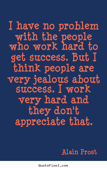 Success quotes - I have no problem with the people who work hard to get success...