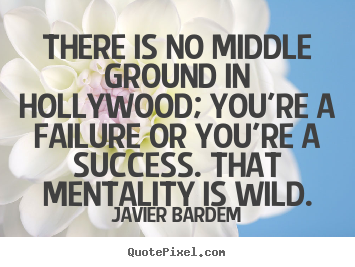 Quote about success - There is no middle ground in hollywood; you're a failure..