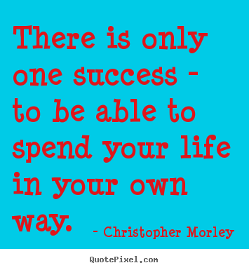 Success quotes - There is only one success - to be able to spend your life in your..