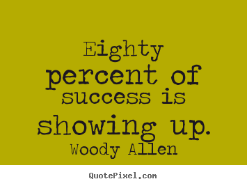 Woody Allen picture quotes - Eighty percent of success is showing up. - Success quotes