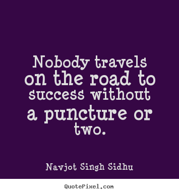 Success quote - Nobody travels on the road to success without a puncture..
