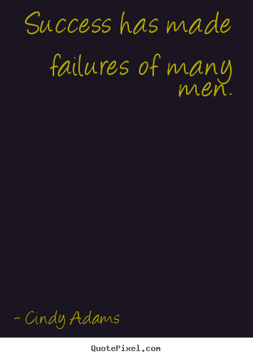Success has made failures of many men. Cindy Adams great success quote