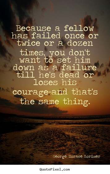 Quotes about success - Because a fellow has failed once or twice..